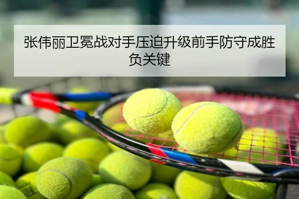 张伟丽卫冕战对手压迫升级前手防守成胜负关键